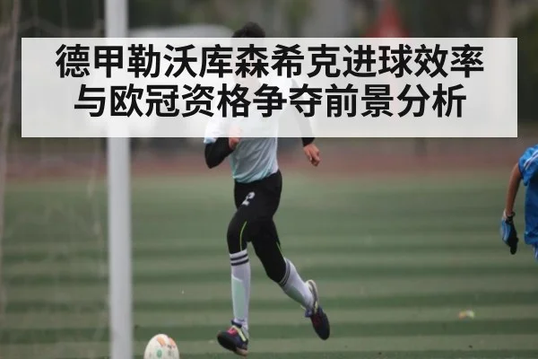 德甲勒沃库森希克进球效率与欧冠资格争夺前景分析 - NG28
